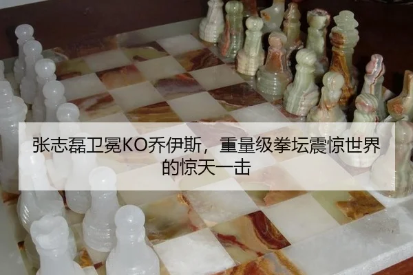 张志磊卫冕KO乔伊斯，重量级拳坛震惊世界的惊天一击